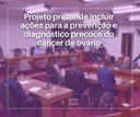 Projeto pretende incluir ações para a prevenção e diagnóstico precoce do câncer de ovário